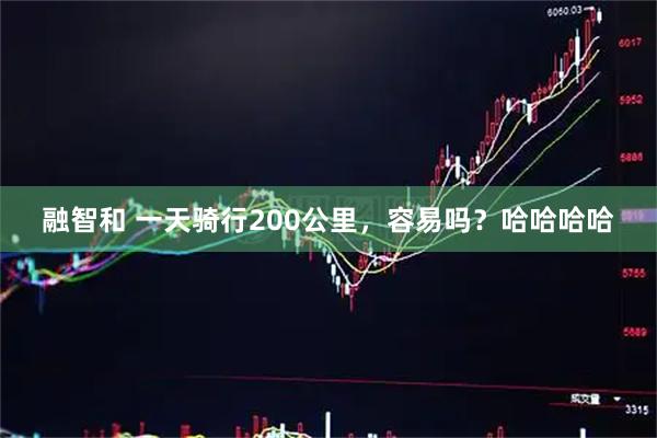 融智和 一天骑行200公里，容易吗？哈哈哈哈