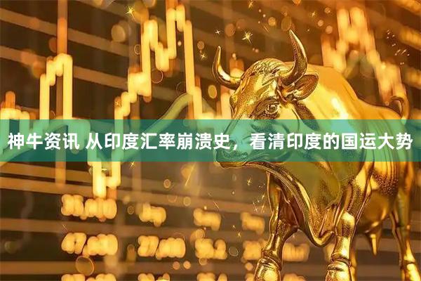 神牛资讯 从印度汇率崩溃史，看清印度的国运大势