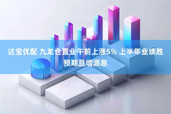 达宝优配 九龙仓置业午前上涨5% 上半年业绩胜预期且增派息