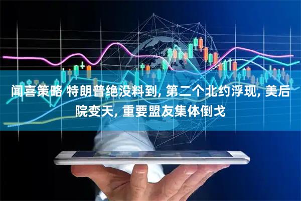 闻喜策略 特朗普绝没料到, 第二个北约浮现, 美后院变天, 重要盟友集体倒戈